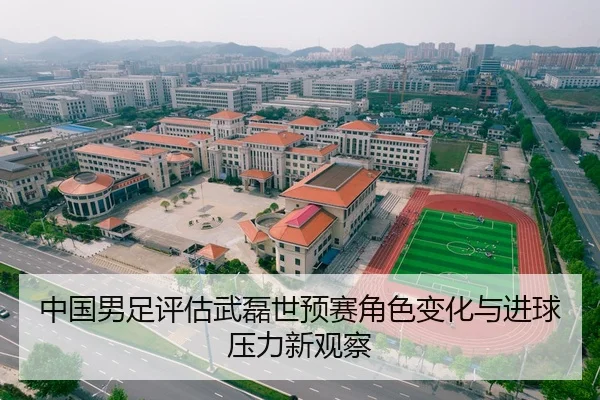 中国男足评估武磊世预赛角色变化与进球压力新观察