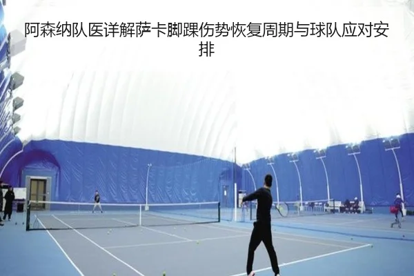 阿森纳队医详解萨卡脚踝伤势恢复周期与球队应对安排
