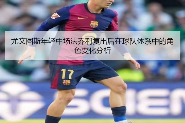 尤文图斯年轻中场法乔利复出后在球队体系中的角色变化分析