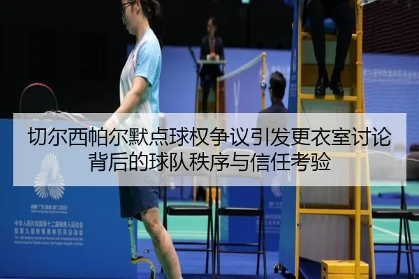 切尔西帕尔默点球权争议引发更衣室讨论背后的球队秩序与信任考验