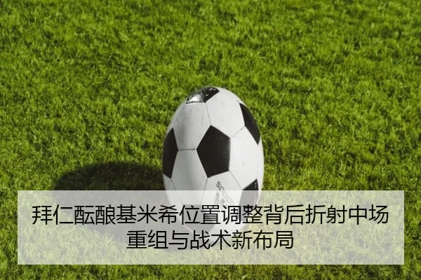 拜仁酝酿基米希位置调整背后折射中场重组与战术新布局