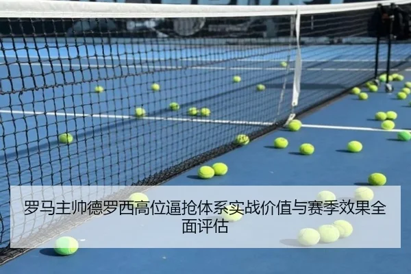 罗马主帅德罗西高位逼抢体系实战价值与赛季效果全面评估