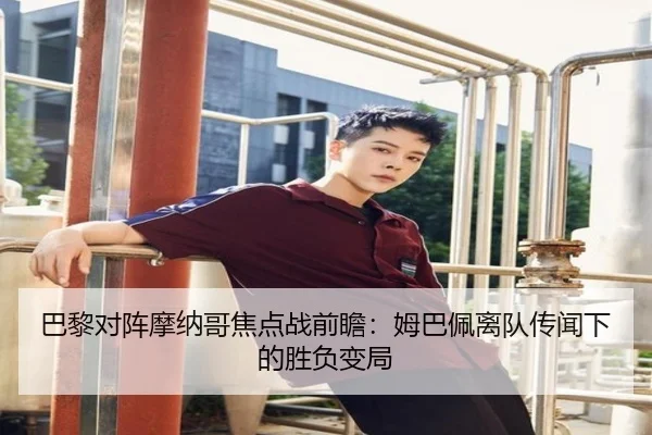 巴黎对阵摩纳哥焦点战前瞻：姆巴佩离队传闻下的胜负变局
