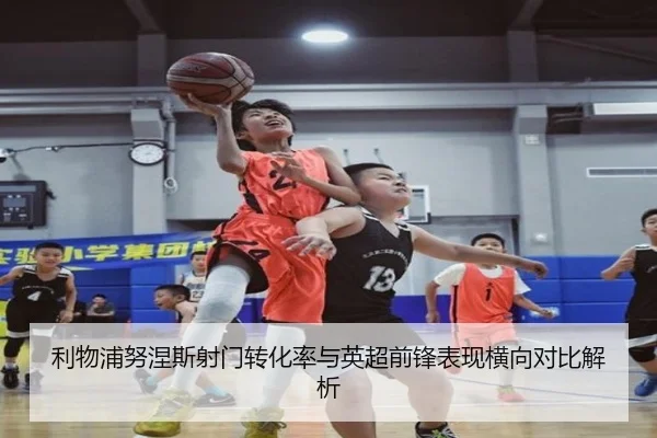 利物浦努涅斯射门转化率与英超前锋表现横向对比解析