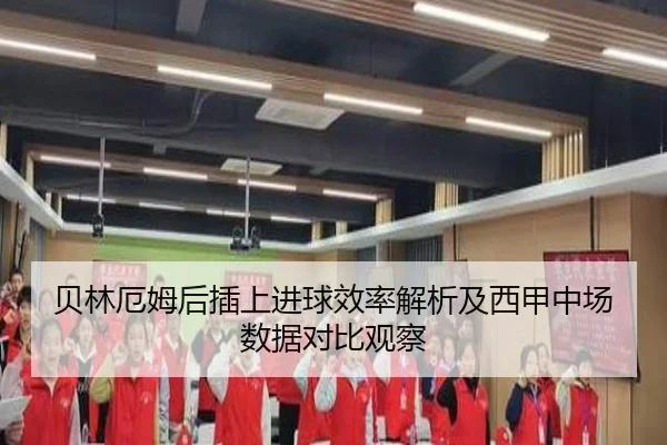 贝林厄姆后插上进球效率解析及西甲中场数据对比观察