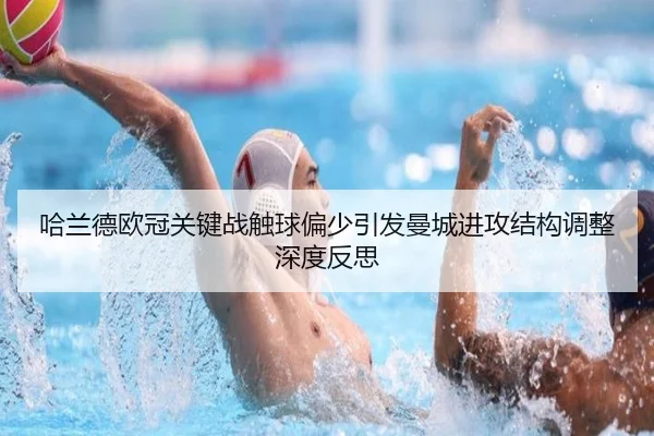 哈兰德欧冠关键战触球偏少引发曼城进攻结构调整深度反思