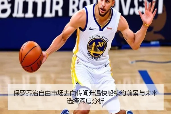 保罗乔治自由市场去向传闻升温快船续约前景与未来选择深度分析