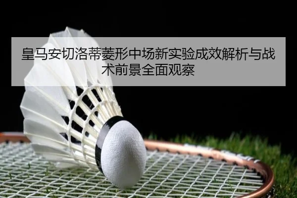 皇马安切洛蒂菱形中场新实验成效解析与战术前景全面观察