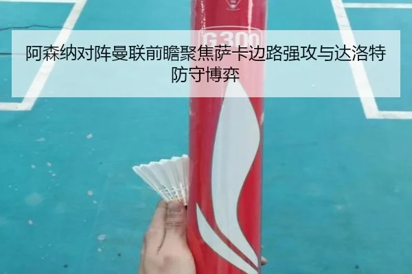 阿森纳对阵曼联前瞻聚焦萨卡边路强攻与达洛特防守博弈