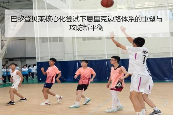 巴黎登贝莱核心化尝试下恩里克边路体系的重塑与攻防新平衡
