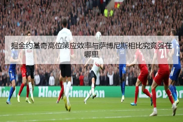 掘金约基奇高位策应效率与萨博尼斯相比究竟强在哪里