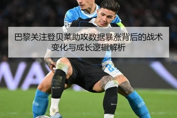 巴黎关注登贝莱助攻数据暴涨背后的战术变化与成长逻辑解析