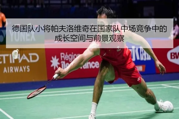 德国队小将帕夫洛维奇在国家队中场竞争中的成长空间与前景观察