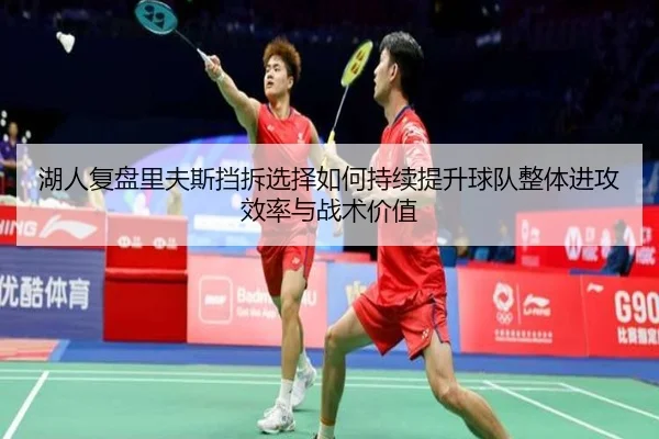 湖人复盘里夫斯挡拆选择如何持续提升球队整体进攻效率与战术价值