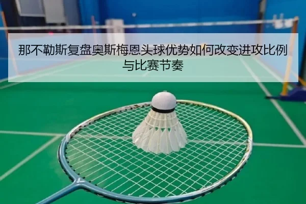 那不勒斯复盘奥斯梅恩头球优势如何改变进攻比例与比赛节奏