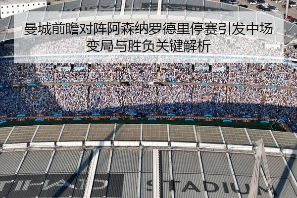 曼城前瞻对阵阿森纳罗德里停赛引发中场变局与胜负关键解析