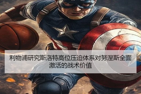 利物浦研究斯洛特高位压迫体系对努涅斯全面激活的战术价值