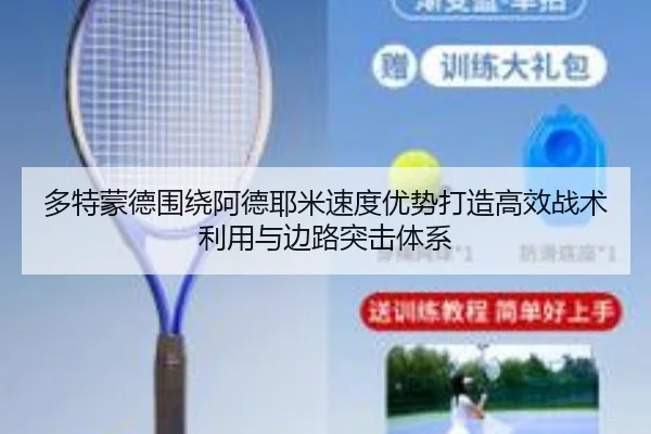 多特蒙德围绕阿德耶米速度优势打造高效战术利用与边路突击体系