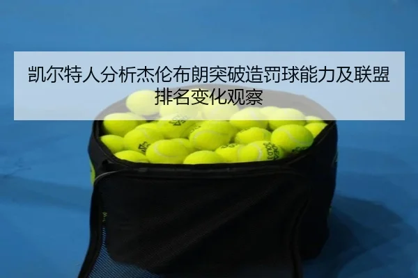 凯尔特人分析杰伦布朗突破造罚球能力及联盟排名变化观察