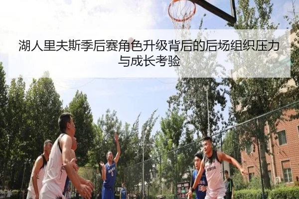 湖人里夫斯季后赛角色升级背后的后场组织压力与成长考验
