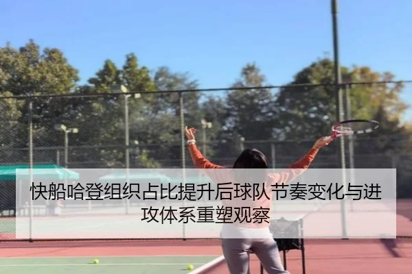 快船哈登组织占比提升后球队节奏变化与进攻体系重塑观察