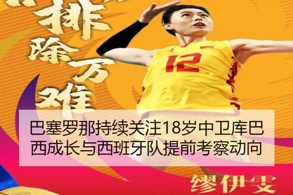 巴塞罗那持续关注18岁中卫库巴西成长与西班牙队提前考察动向