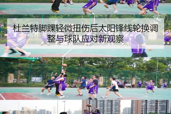 杜兰特脚踝轻微扭伤后太阳锋线轮换调整与球队应对新观察