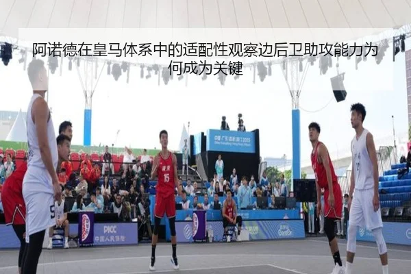 阿诺德在皇马体系中的适配性观察边后卫助攻能力为何成为关键