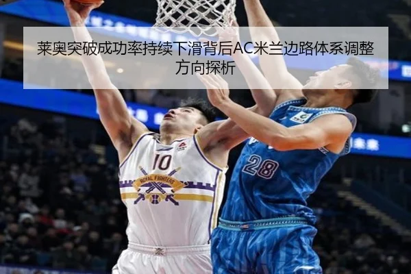 莱奥突破成功率持续下滑背后AC米兰边路体系调整方向探析