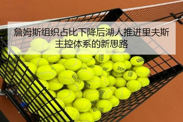 詹姆斯组织占比下降后湖人推进里夫斯主控体系的新思路
