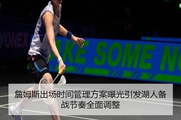 詹姆斯出场时间管理方案曝光引发湖人备战节奏全面调整