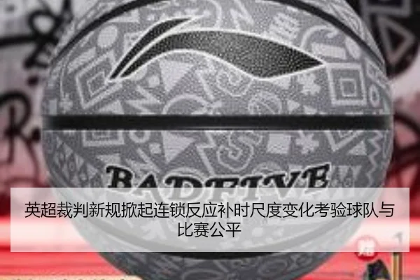英超裁判新规掀起连锁反应补时尺度变化考验球队与比赛公平