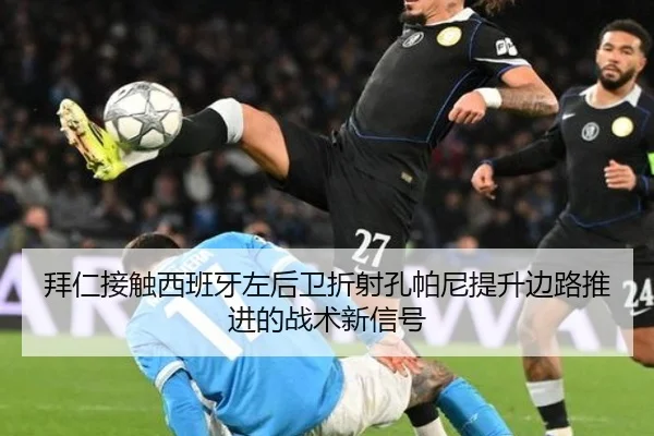 拜仁接触西班牙左后卫折射孔帕尼提升边路推进的战术新信号